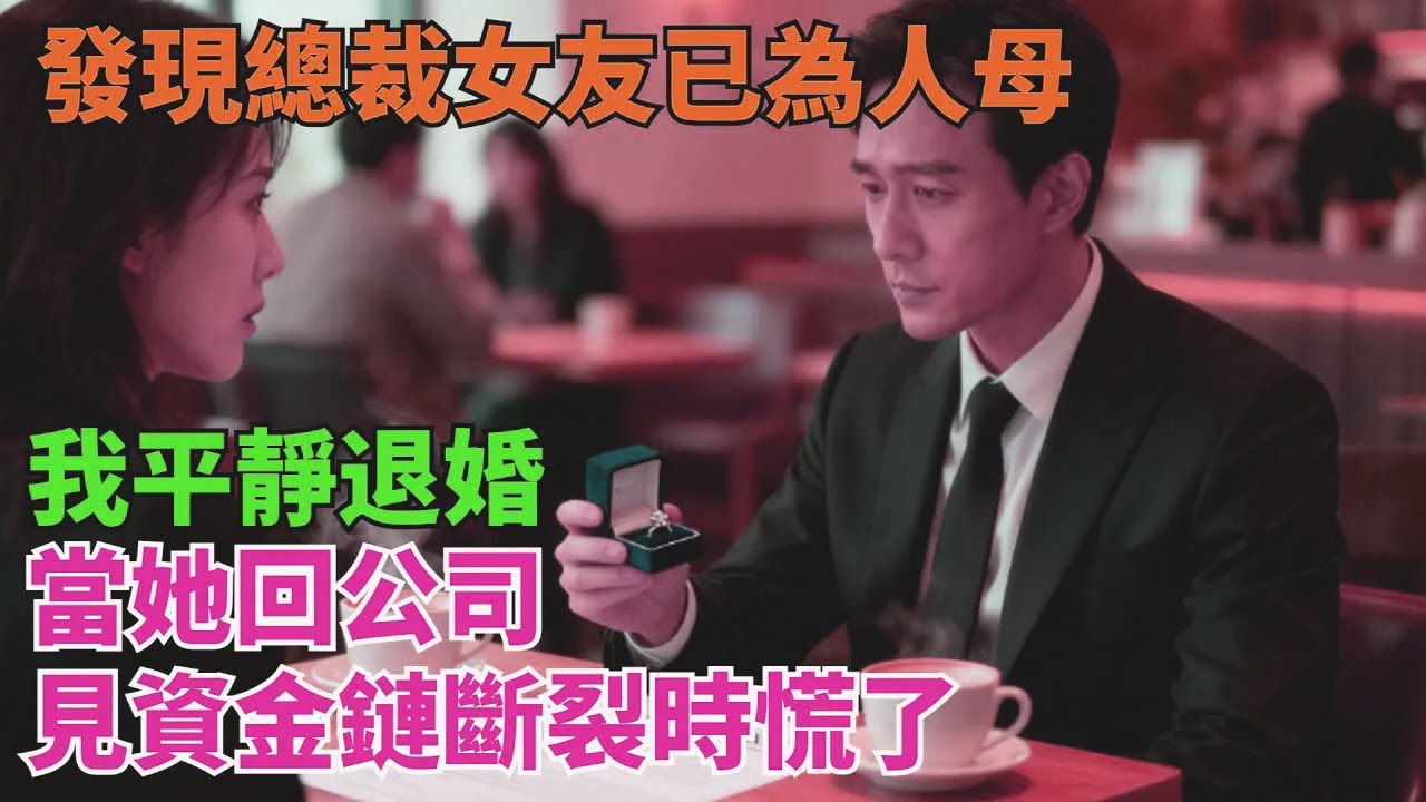發現總裁女友已為人母，我平靜退婚，當她回公司見資金鏈斷裂時慌了【清風與你】