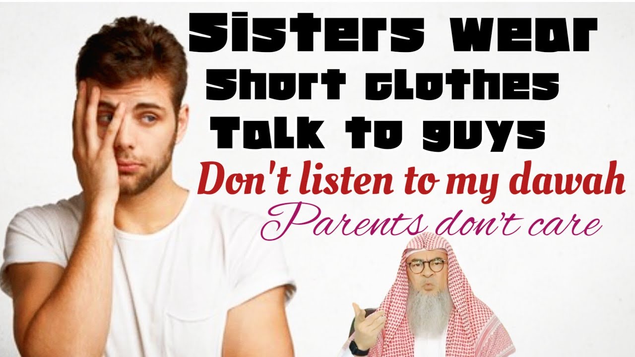 My sisters live kafir way of life Wear short clothes Talk to guys Parents don't care assim al hakeem