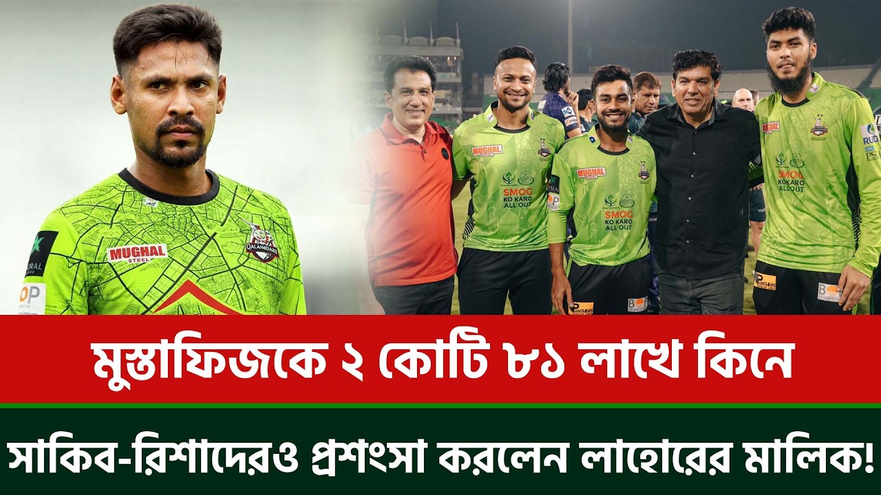 মুস্তাফিজকে ২ কোটি ৮১ লাখে কিনে, সাকিব-রিশাদেরও প্রশংসা করলেন লাহোরের মালিক!