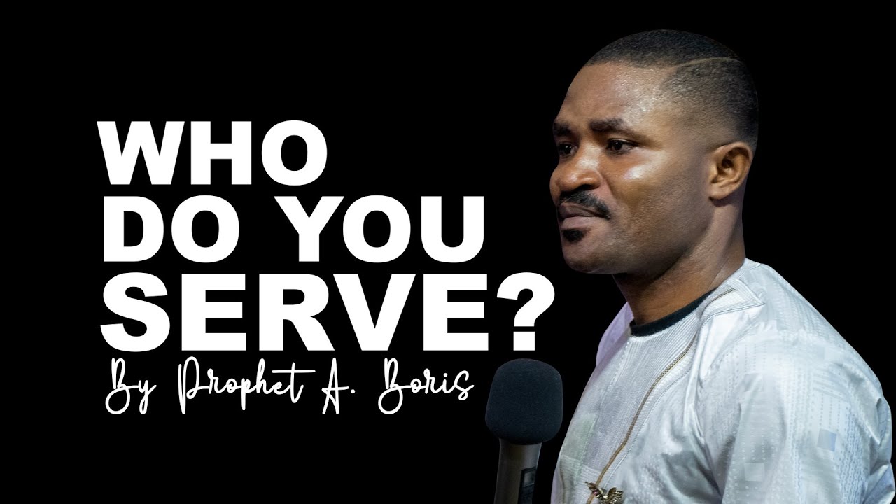 WHO DO YOU SERVE ? | PROPHET A. BORIS