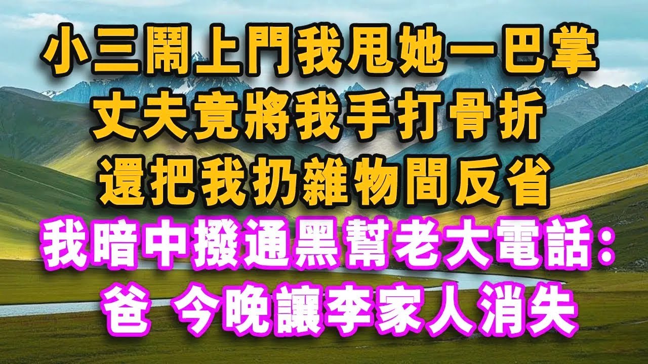 小三鬧上門我甩她一巴掌，丈夫竟將我手打骨折，還把我扔雜物間反省，我暗中撥通黑幫老大電話：爸，今晚讓李家人消失