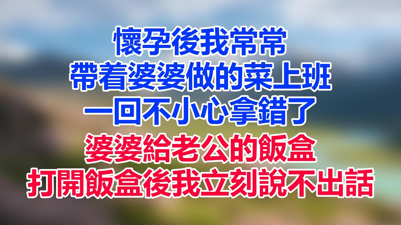 懷孕後我常常帶着婆婆做的菜上班，一回不小心拿錯了婆婆給老公的飯盒，打開飯盒後我立刻說不出話