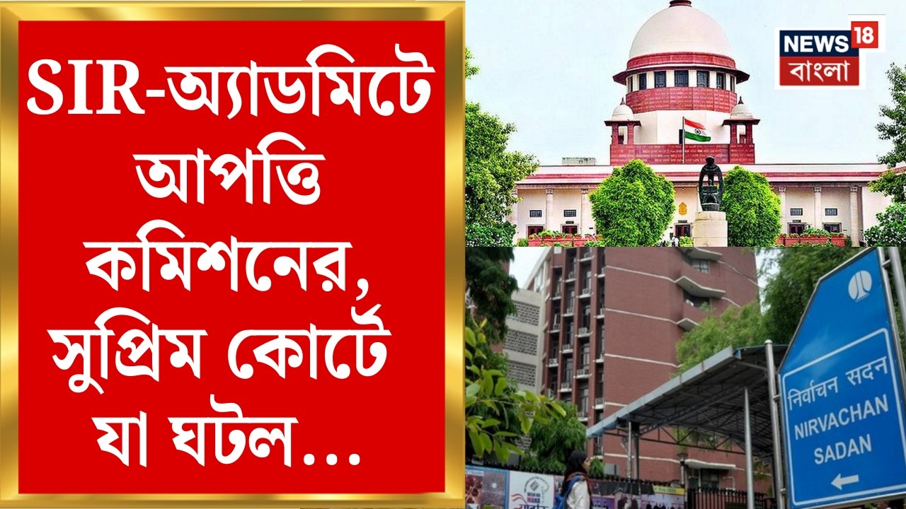 West Bengal SIR News | SIR-অ্যাডমিটে এখনও আপত্তি কমিশনের! Supreme Court এ যা ঘটল... | Bangla News