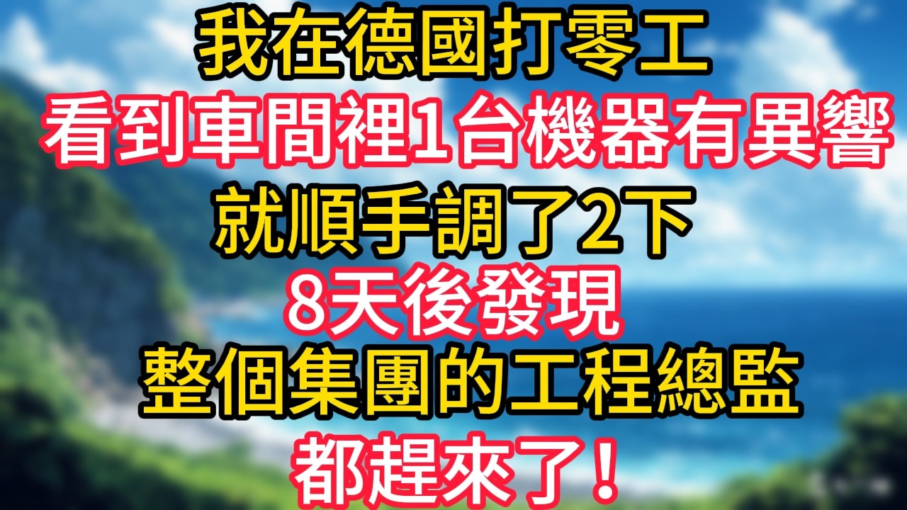 我在德國打零工，看到車間裡1台機器有異響，就順手調了2下，8天後發現整個集團的工程總監都趕來了！#幸福生活#為人處世#生活經驗#情感故事#婆媳故事#子女孝順#孝順#子女不孝