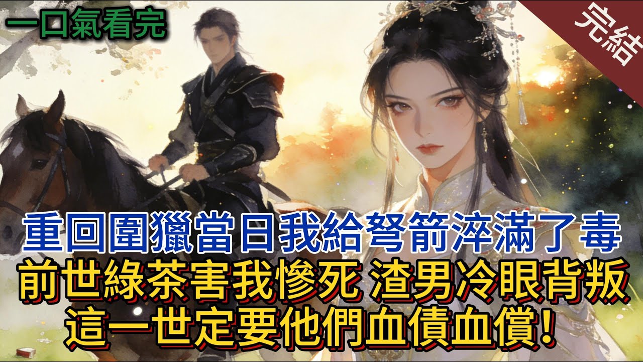 重回圍獵當日我給弩箭淬滿了毒； 前世綠茶害我慘死、渣男冷眼背叛，這一世定要他們血債血償！#小说 #小说推荐 #完結 #一口氣看完 #古言