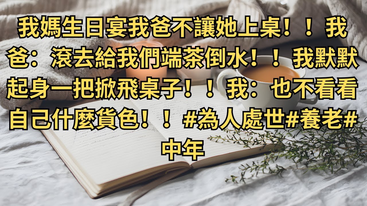 我媽生日宴我爸不讓她上桌！！我爸：滾去給我們端茶倒水！！我默默起身一把掀飛桌子！！我：也不看看自己什麼貨色！！#為人處世#養老#中年