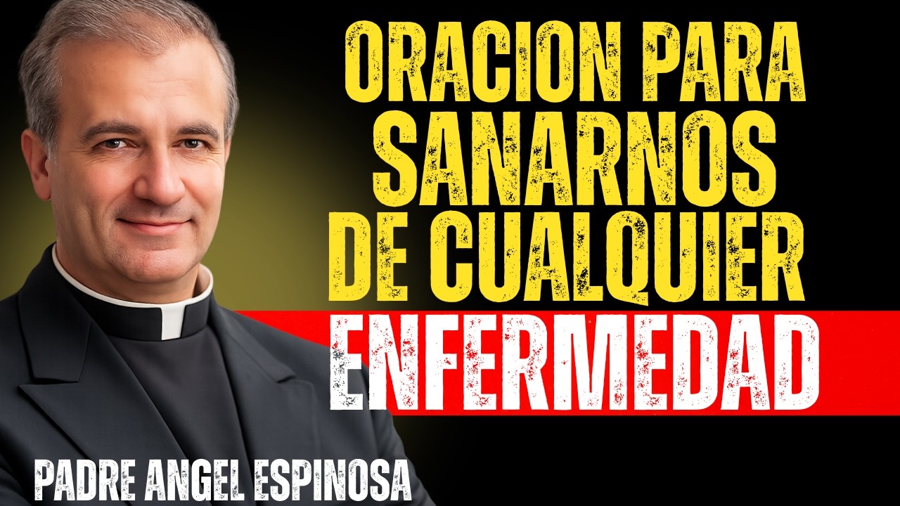 ORACIÓN MILAGROSA PARA SANARNOS DE CUALQUIER ENFERMEDAD O DOLENCIA DEL CUERPO | Padre Ángel Espinosa