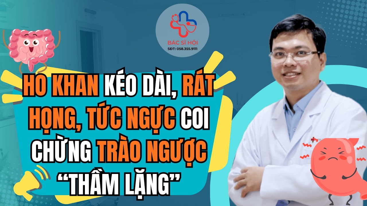 Buổi 193 Ho khan kéo dài, rát họng, tức ngực: coi chừng trào ngược “thầm lặng” | Bác sĩ Hội
