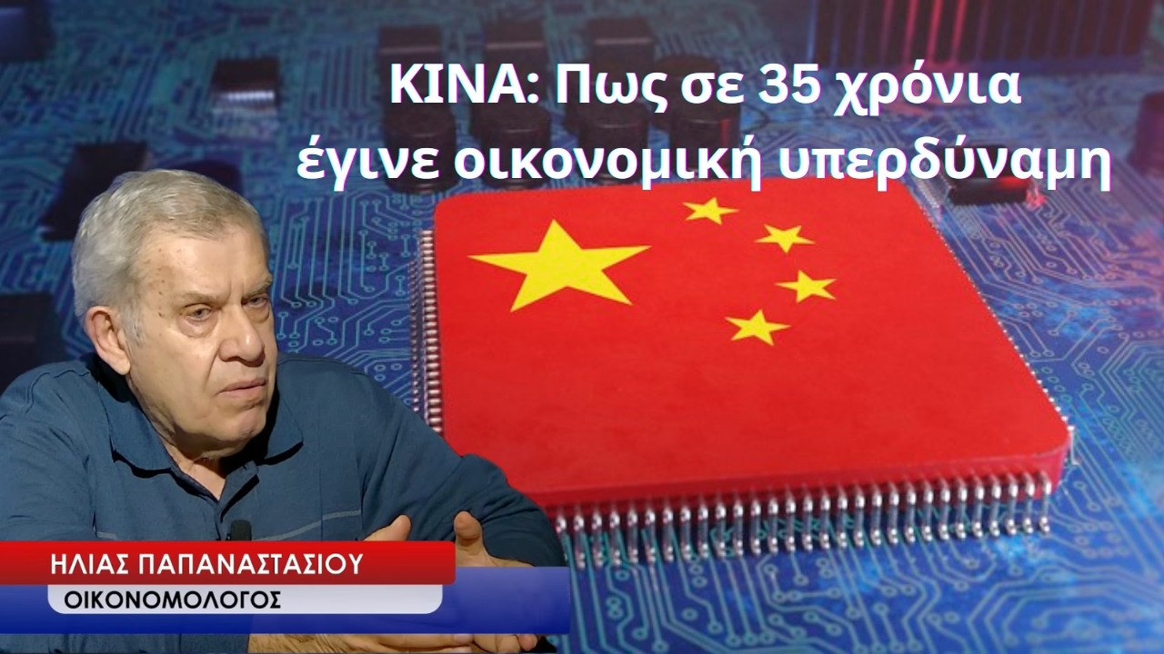 ΚΙΝΑ: Πως σε 35 χρόνια έγινε «παγκόσμιος παίκτης» και οικονομική υπερδύναμη- Ηλίας Παπαναστασίου