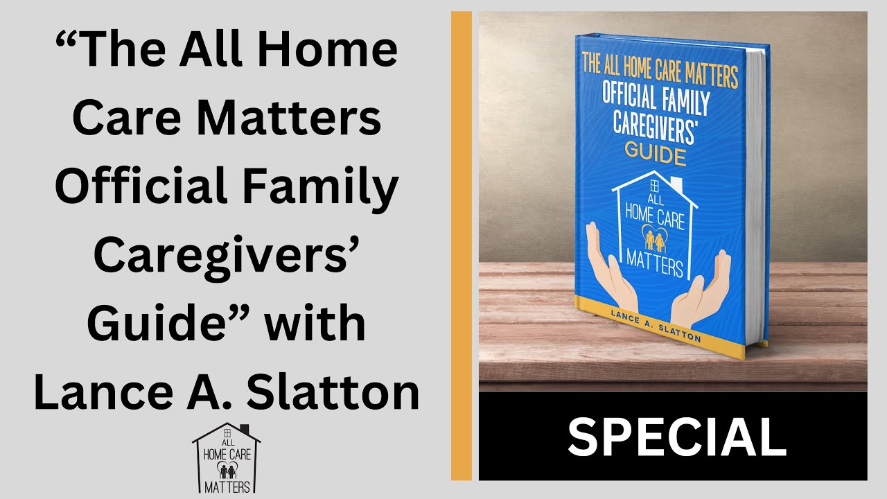 The All Home Care Matters Official Family Caregivers' Guide with Lance A.  Slatton