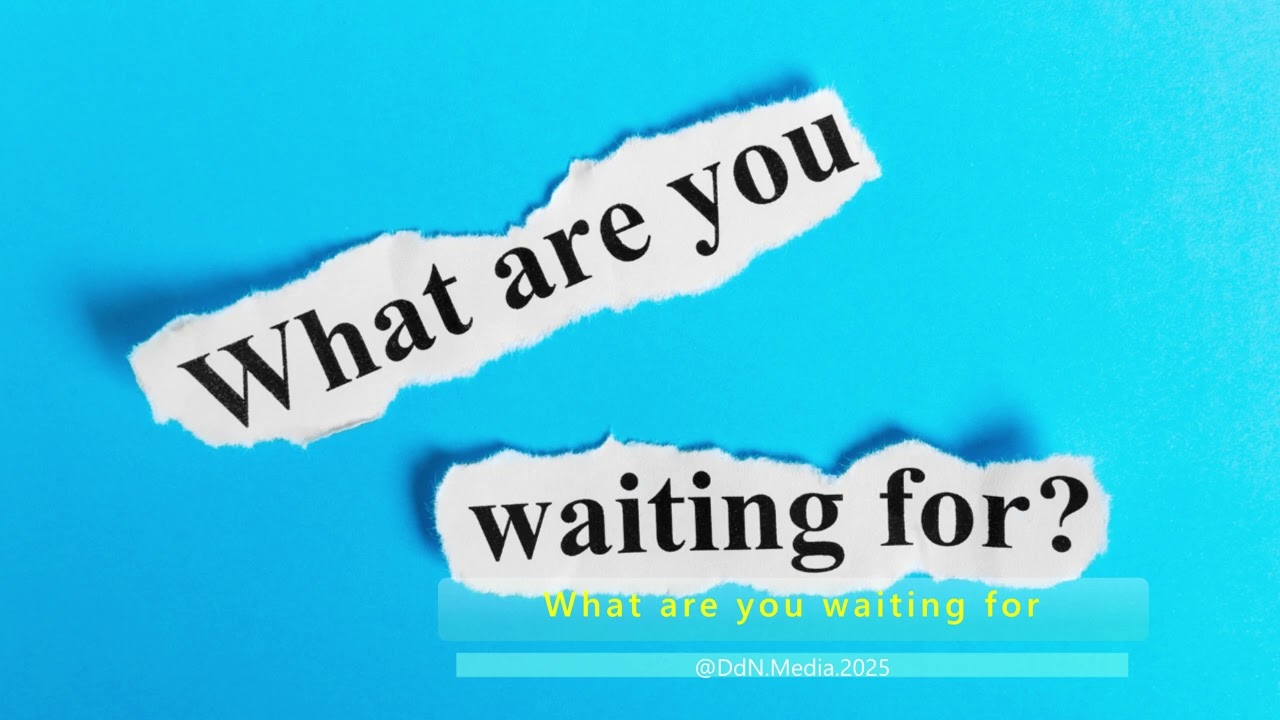 What are you waiting for