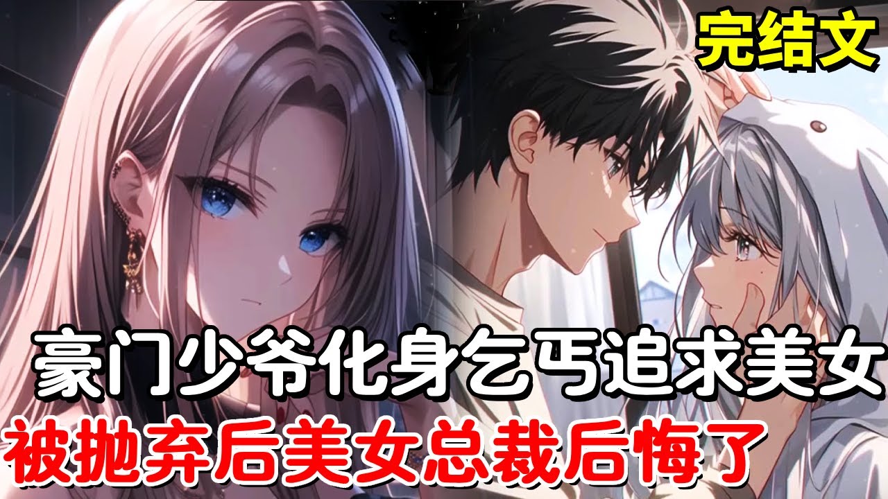 【完结文】魔都太子爷化身乞丐追求美女总裁8年，结果被无情抛弃，谁知刚出门就遇到命中注定的老婆，美女总裁彻底后悔了！【木羽说漫】