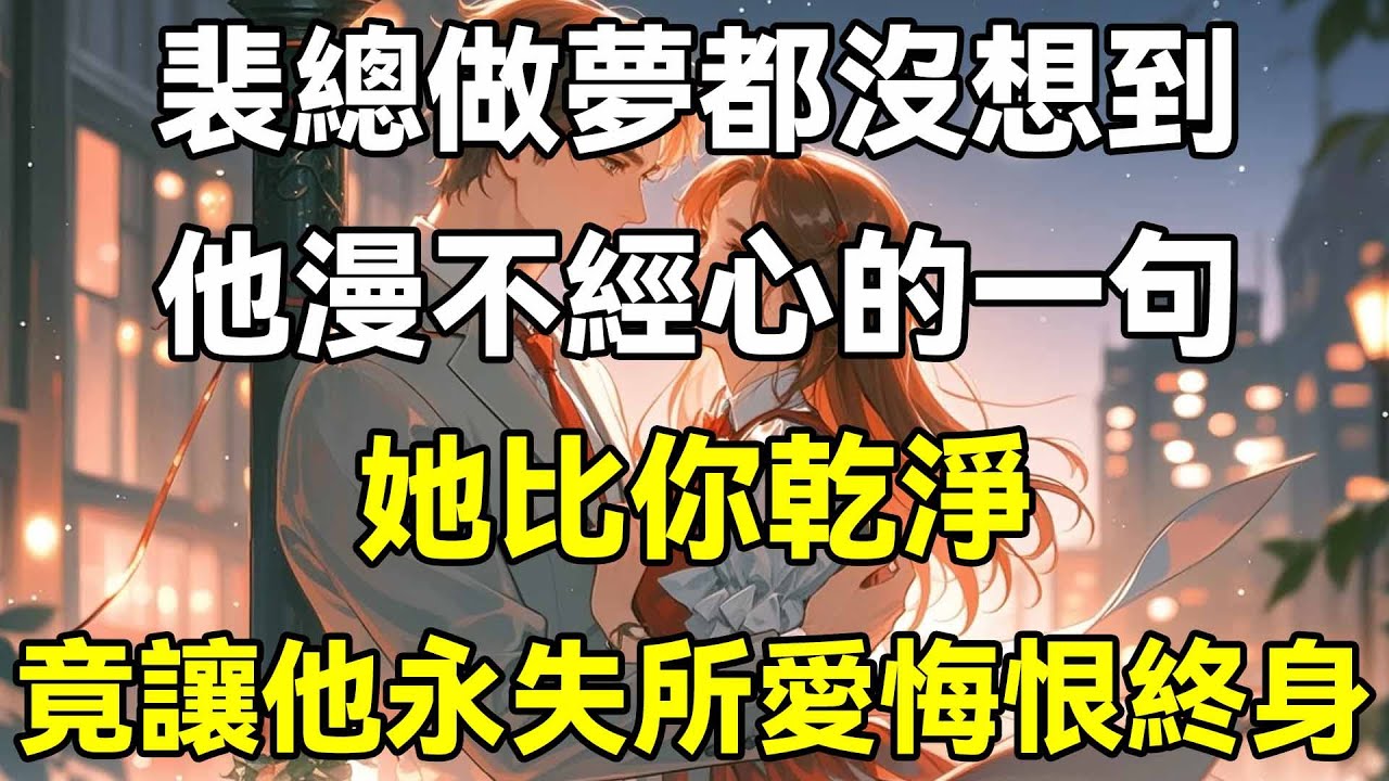 裴總做夢都沒想到，他漫不經心的一句，她比你乾淨，竟讓他永失所愛悔恨終身