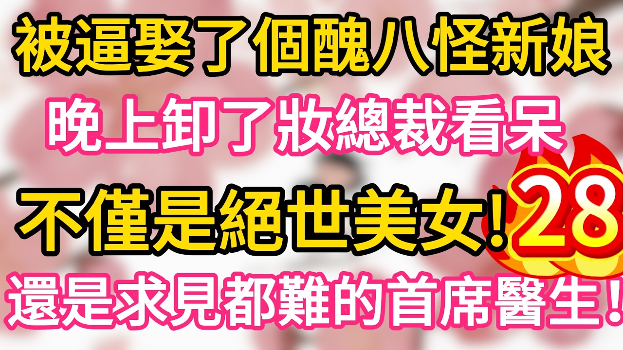 【28】被逼娶了個醜八怪新娘， 晚上卸了妝總裁看呆， 不僅是絕世美女， 還是求見都難的首席醫生！#為人處世 #生活經驗 #情感故事