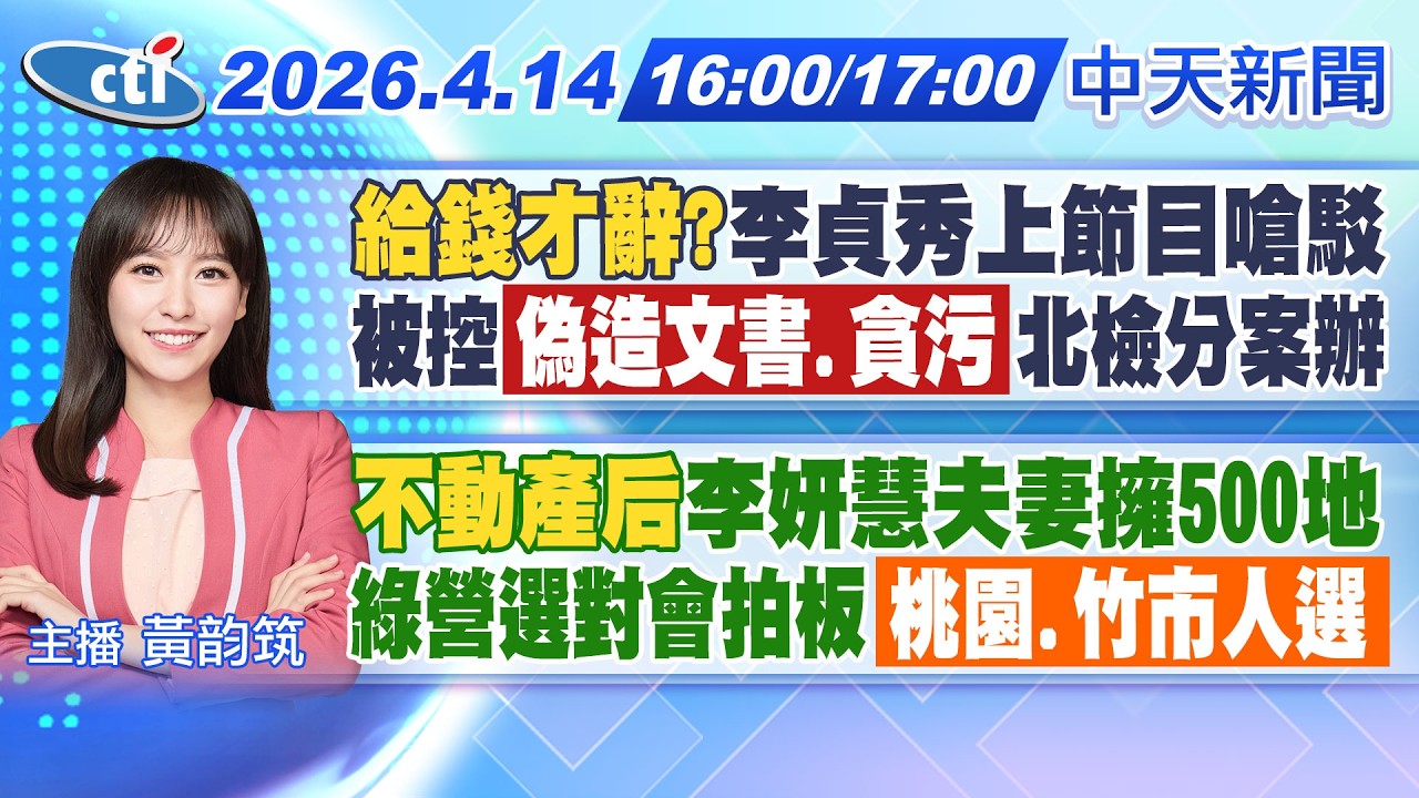 【4/14即時新聞】給錢才辭?李貞秀上節目嗆駁 被控偽造文書.貪污 北檢分案｜不動產后李妍慧夫妻擁500地 綠營選對會拍板桃園.竹市人選｜黃韵筑報新聞 20260414 @中天新聞CtiNews