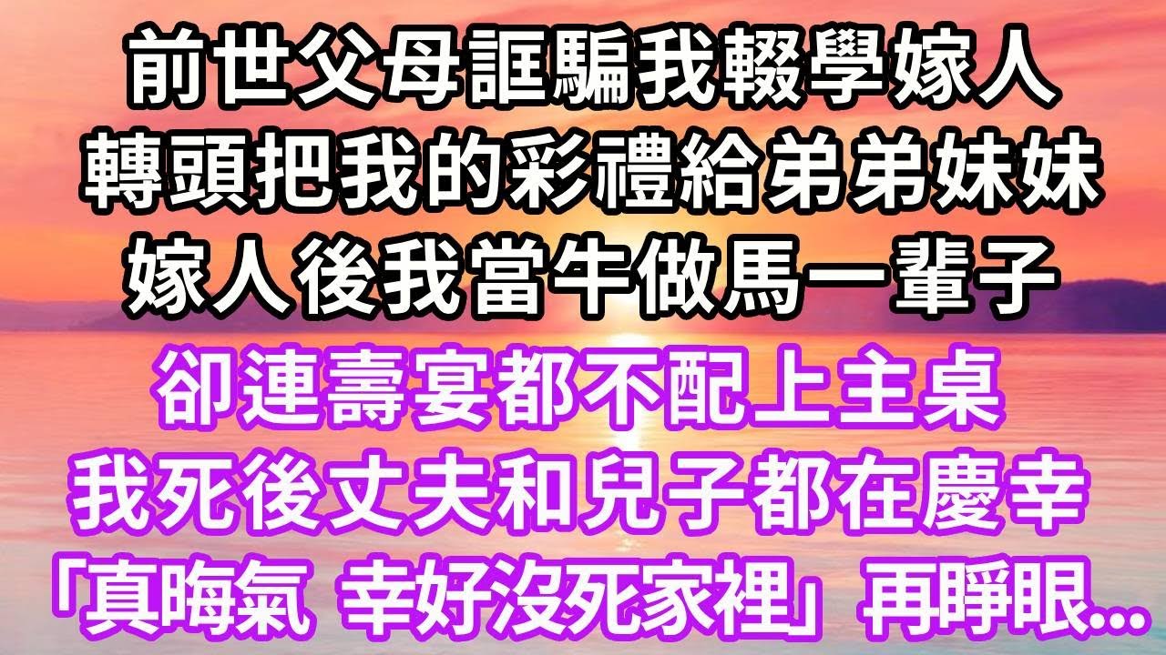 前世父母誆騙我輟學嫁人，轉頭把我的聘金給弟弟妹妹，嫁人後我當牛做馬一輩子，卻連壽宴都不配上主桌，我死後丈夫和兒子都在慶幸「真晦氣，幸好沒死家裡」再睜眼...#重生 #復仇 #大女主 #爽文