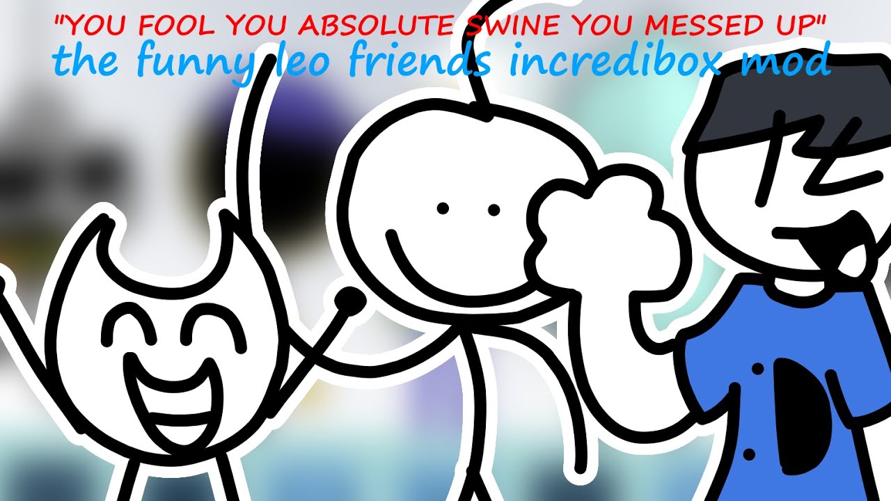 you fool you absolute swine you messed up -  the funny leo friends incredibox mod mix