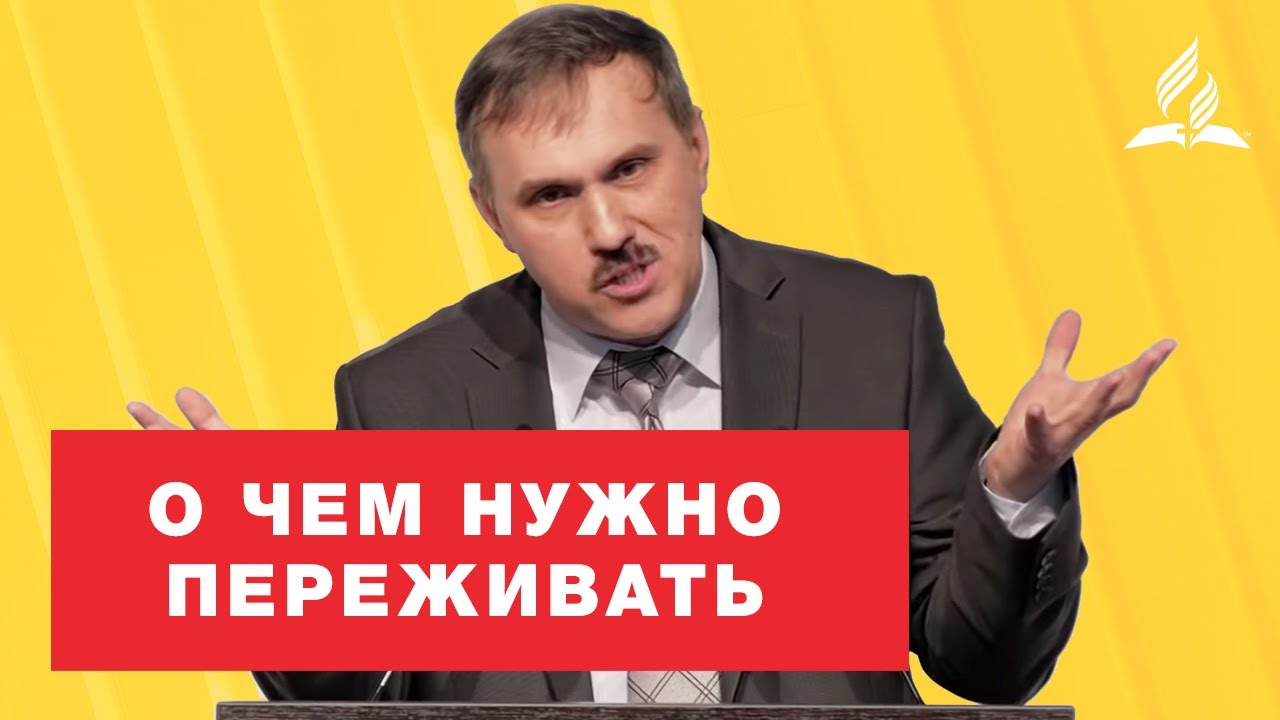 О чем нужно переживать – Рустем Мухаметвалеев | Проповеди | Адвентисты Подольска