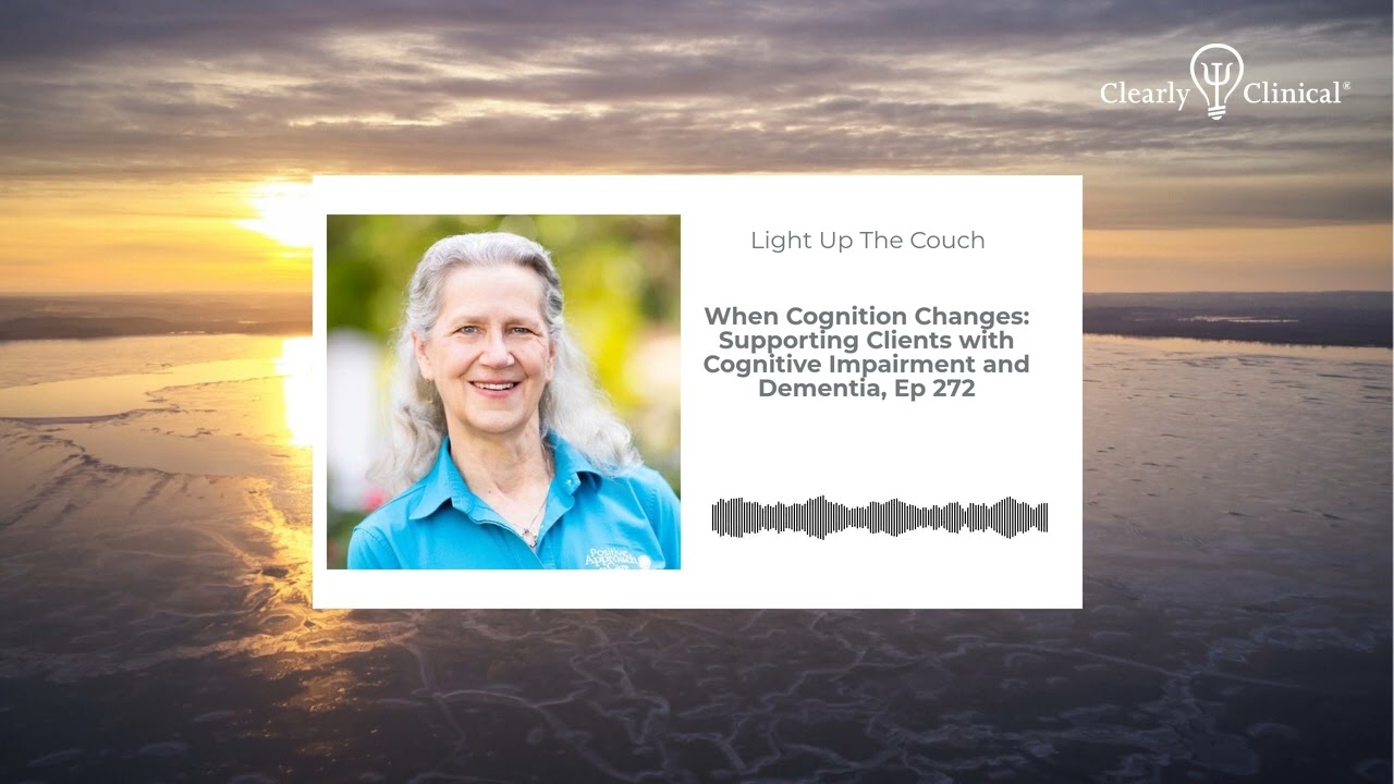 When Cognition Changes: Supporting Clients with Cognitive Impairment and Dementia, Ep 272