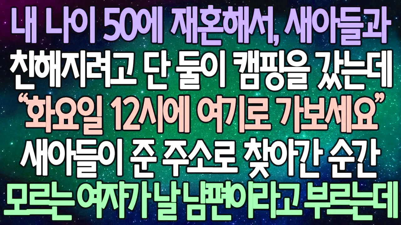 (반전 사연) 내 나이 50에 재혼해서, 새아들과 친해지려고 단 둘이 캠핑을 갔는데 새아들이 준 주소로 찾아간 순간 모르는 여자가 날 남편이라고 부르는데 /사이다사연