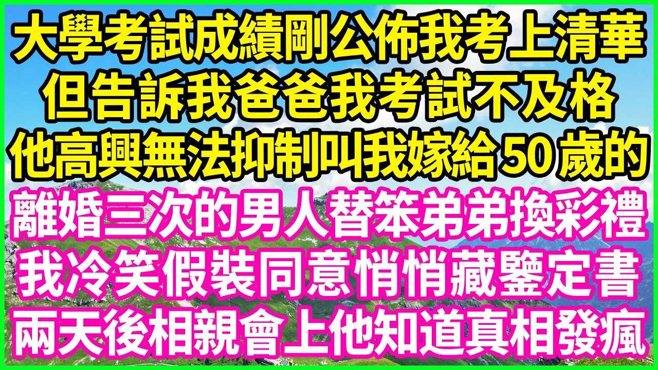 大學考試成績剛公佈我考上清華，但告訴我爸爸我考試不及格，他高興無法抑制叫我嫁給50歲的，離婚三次的男人替笨弟弟換彩禮，我冷笑假裝同意悄悄藏鑒定書，兩天後相親會上他知道真相發瘋！#情感故事 #花開富貴