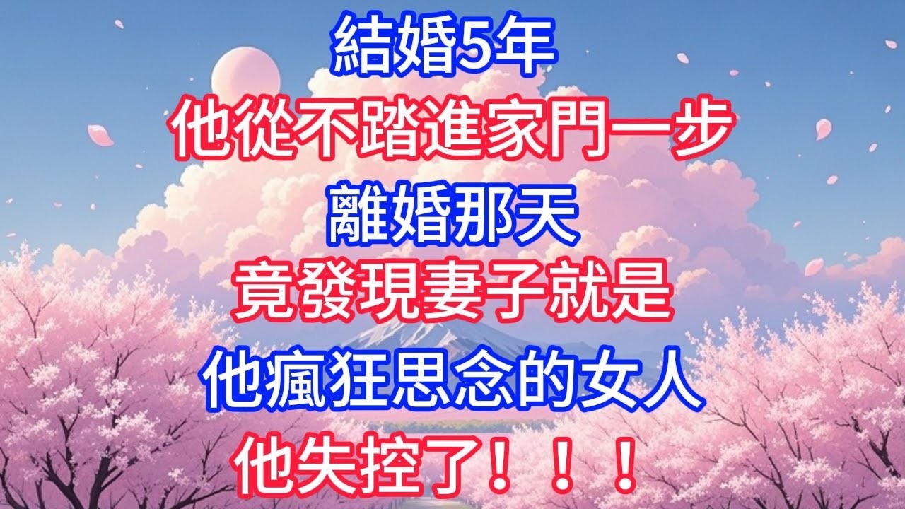 結婚5年，他從不踏進家門一步，離婚那天，竟發現妻子就是他瘋狂思念的女人，他失控了！！！