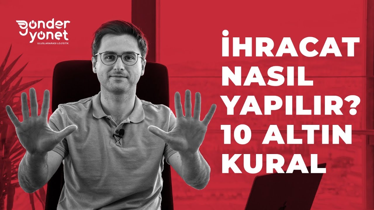 İHRACAT NASIL YAPILIR? İHRACATA BAŞLAMADAN ÖNCE BİLMENİZ GEREKEN 10 ALTIN KURAL