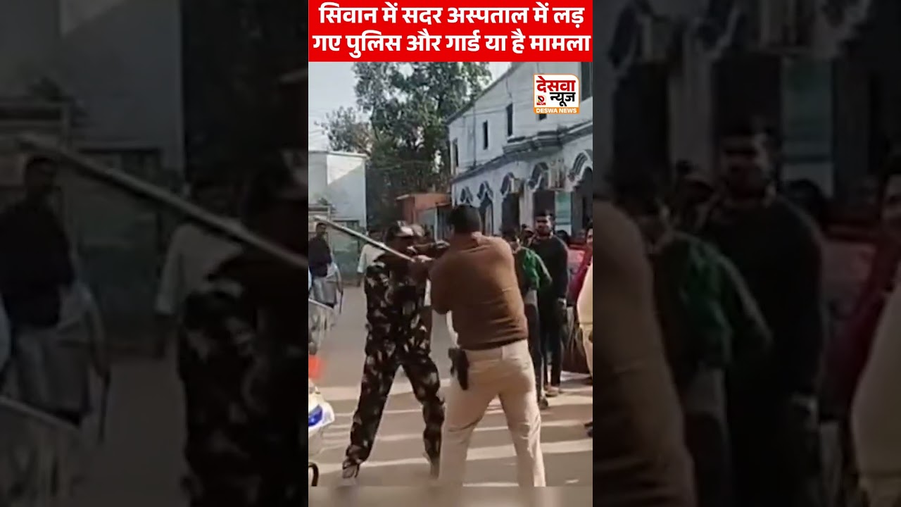 Siwan में सदर अस्पताल में लड़ गए पुलिस और गार्ड या है मामला