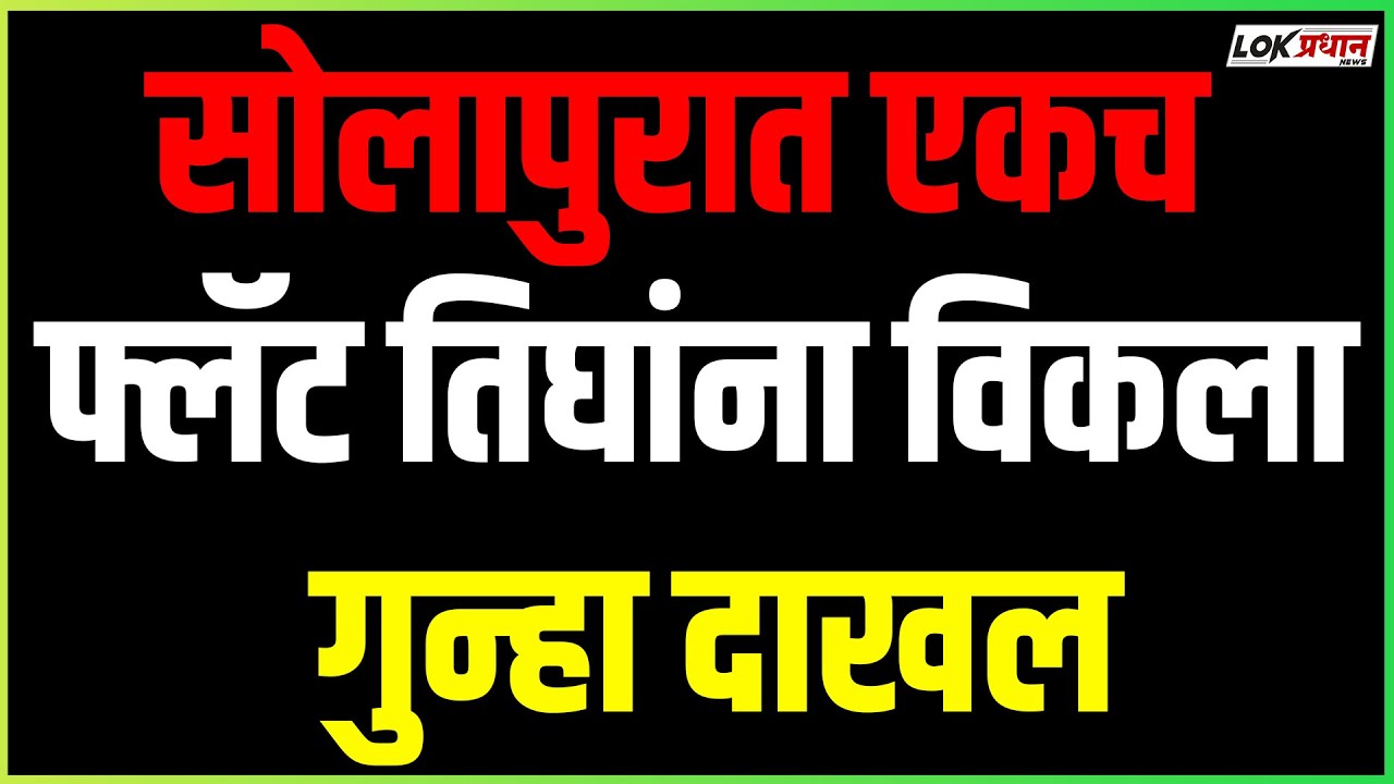 सोलापुरात एकच फ्लॅट तिघांना विकला.. गुन्हा दाखल