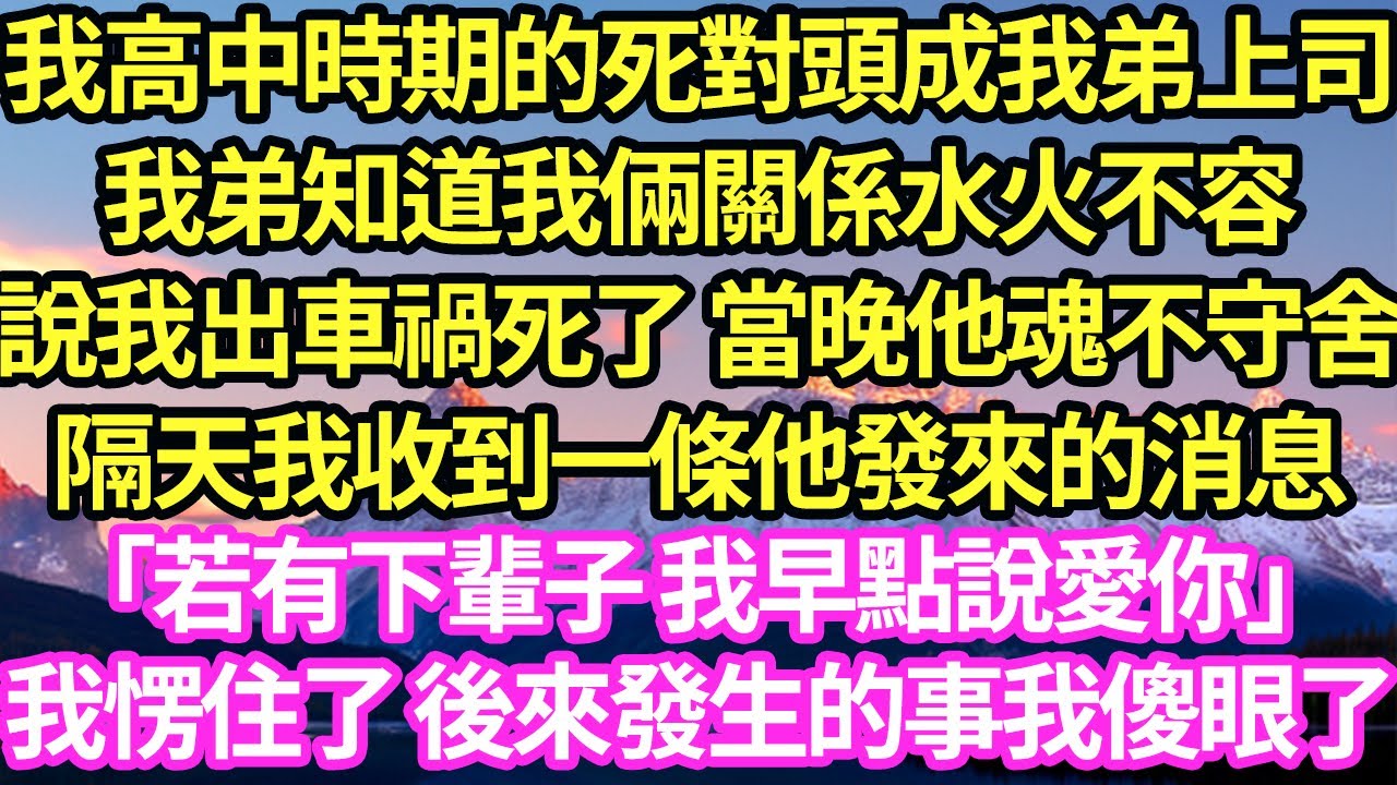 我高中時期的死對頭成我弟上司,我弟知道我倆關係水火不容,說我出車禍死了 當晚他魂不守舍,隔天我收到一條他發來的消息「若有下輩子 我早點說愛你」我愣住了 後來發生的事我傻眼了#甜寵#小說#霸總