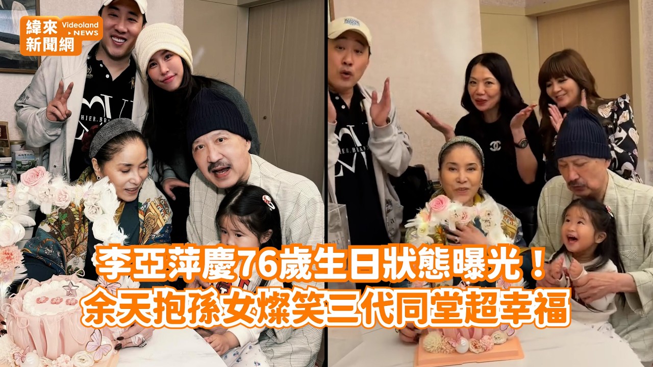 李亞萍慶76歲生日狀態曝光！ 余天抱孫女燦笑三代同堂超幸福@videolandnews