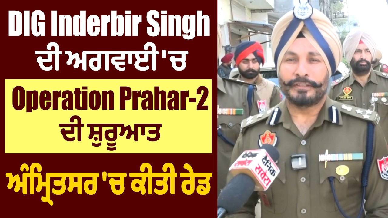 DIG Inderbir Singh ਦੀ ਅਗਵਾਈ 'ਚ Operation Prahar-2 ਦੀ ਸ਼ੁਰੂਆਤ, ਅੰਮ੍ਰਿਤਸਰ 'ਚ ਕੀਤੀ ਰੇਡ