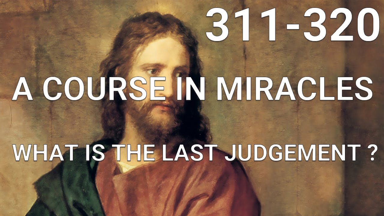 A COURSE IN MIRACLES Part II what is the Last Judgement/ (lessons 311-320)