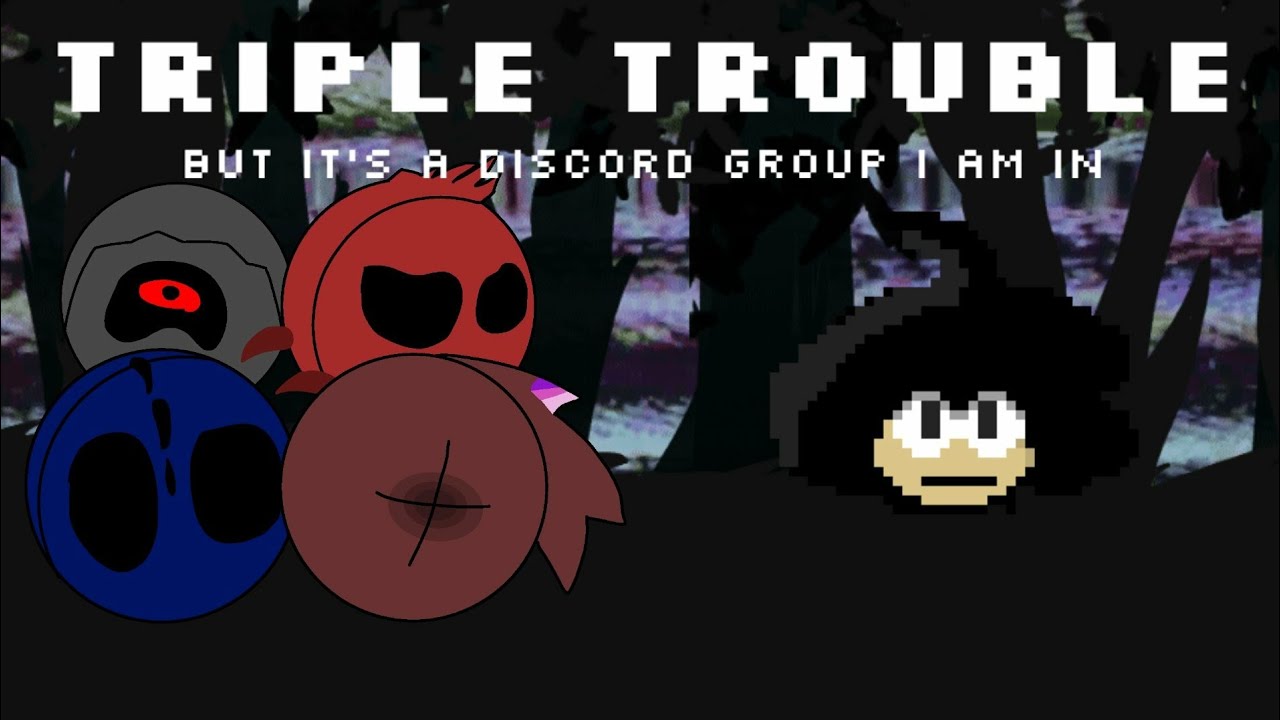 Triple Trouble but it's a Discord group i am in (aka The Boys!!)