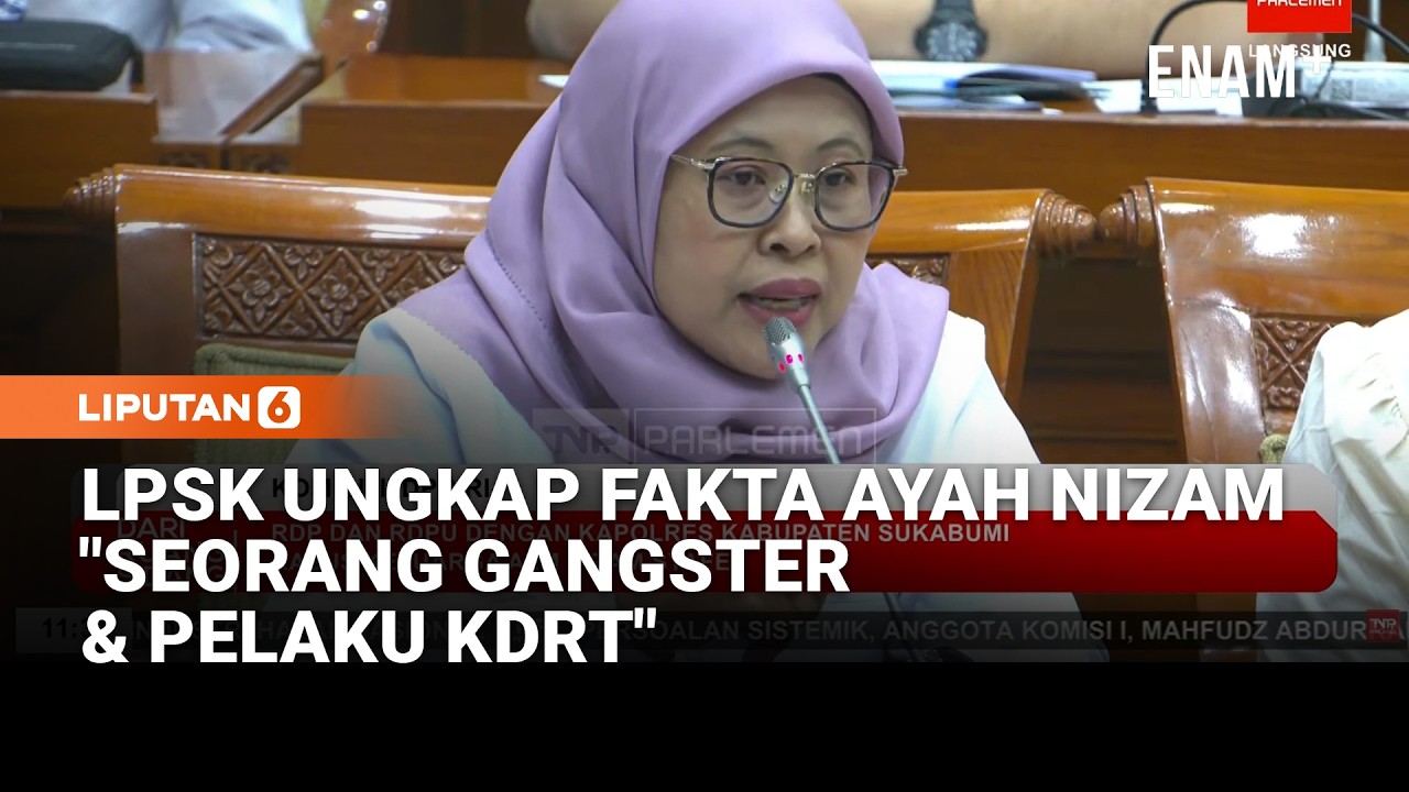 LPSK Blak-blakan Kasus Nizam ke DPR: Sosok Ayah Seorang Gangster dan Pelaku KDRT | Liputan6