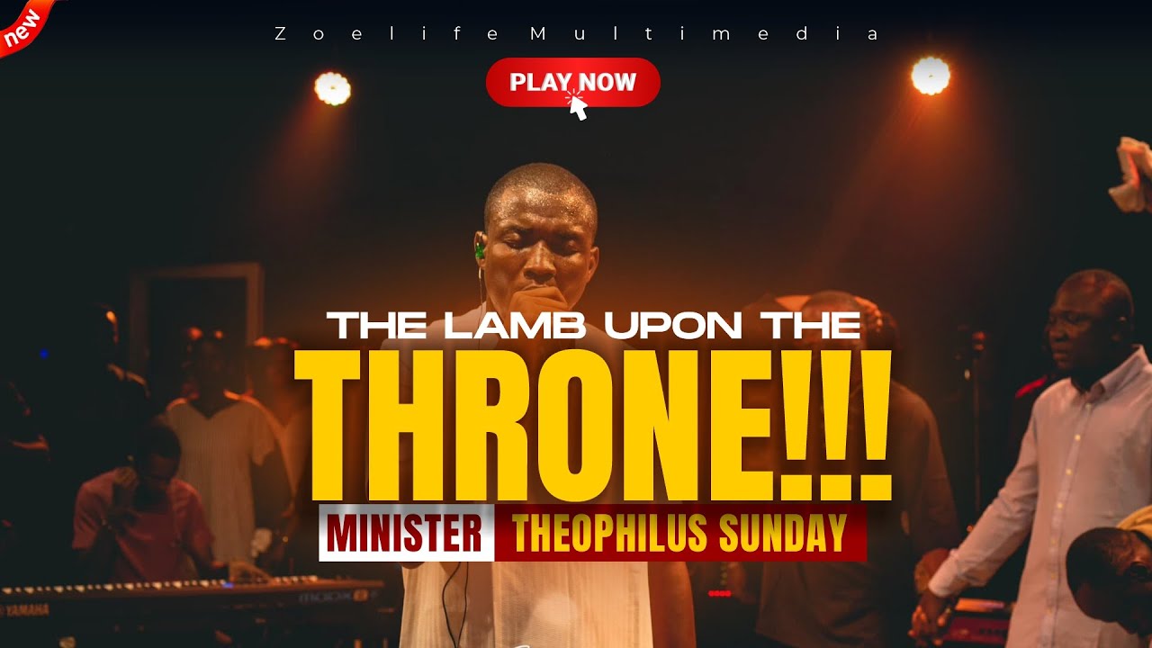 FOREVER YOU WILL BE THE LAMB UPON THE THRONE - MINISTER THEOPHILUS SUNDAY WORSHIP AND PRAYER TIMES