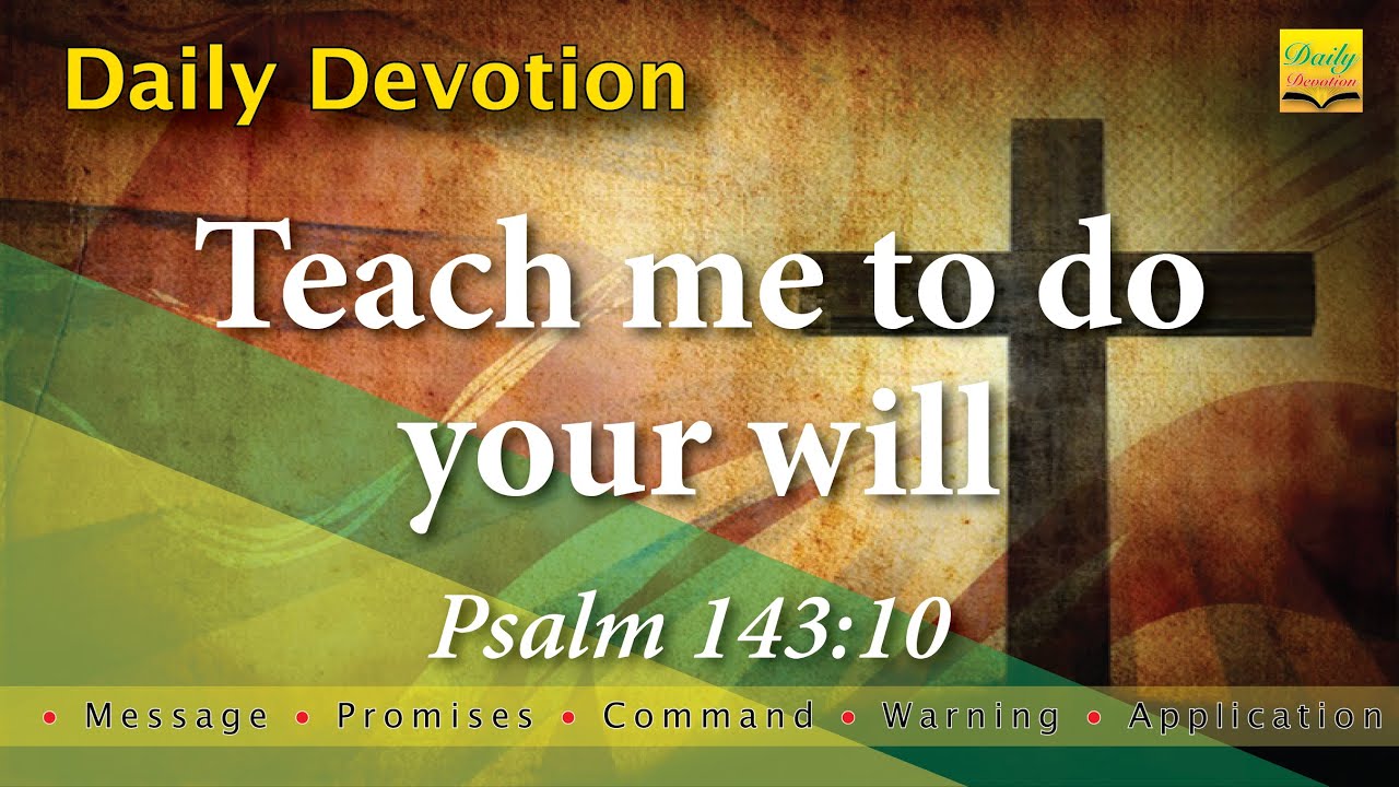 Teach me to do your will - Psalm 143 10