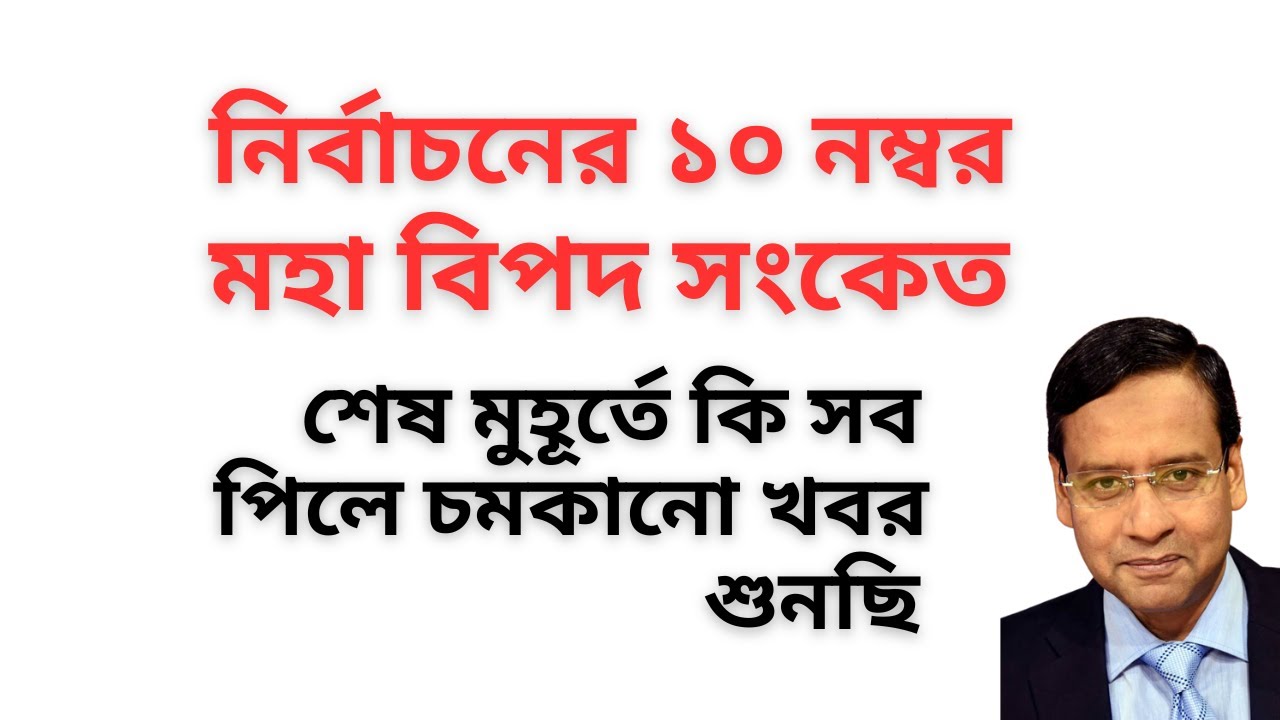 নির্বাচনের ১০ নম্বর বিপদ সংকেত ! শেষ মুহূর্তে কি সব পিলে চমকানো খবর শুনছি !