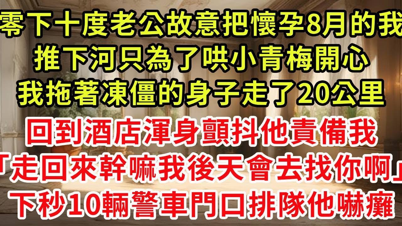 零下十度老公故意把懷孕8月的我，推下河只為了哄小青梅開心，我拖著凍僵的身子走了20公里，回到酒店渾身顫抖他責備我「走回來幹嘛我明天會去接你啊」我一抬手10個打手衝進門他嚇癱#復仇 #逆襲 #爽文