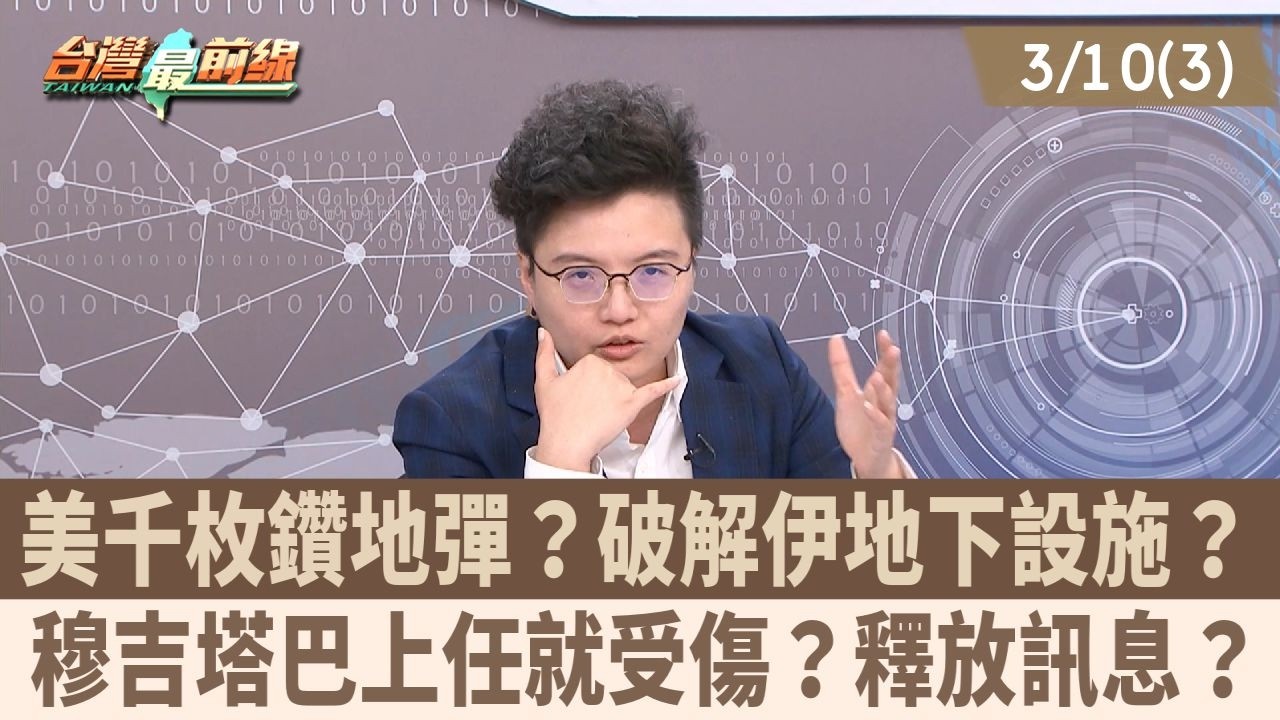 美千枚鑽地彈？破解伊地下設施？ 穆吉塔巴上任就受傷？釋放訊息？【台灣最前線 重點摘要】2026.03.10(3)