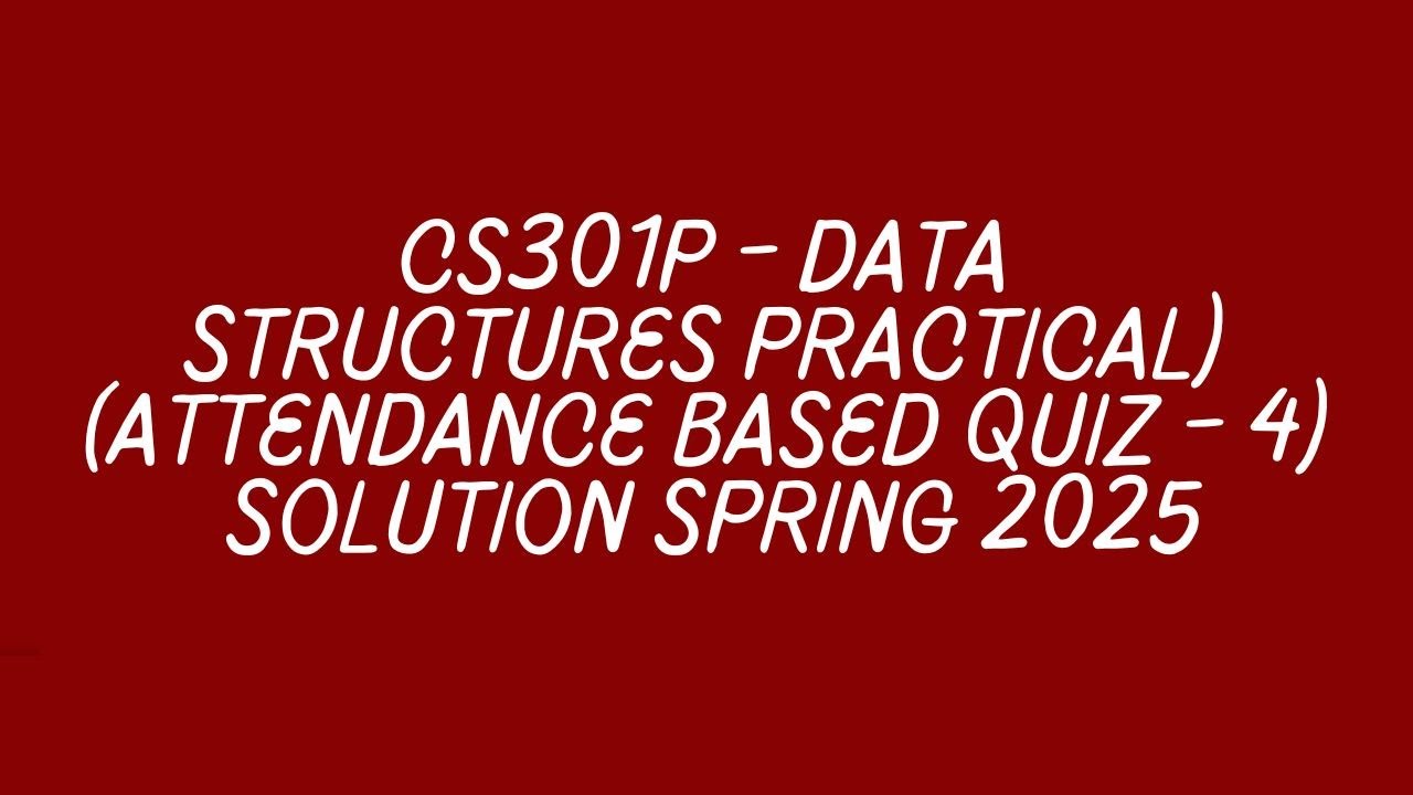 CS301P - Data Structures (Practical) (Attendance Based Quiz - 4) Solution spring 2025