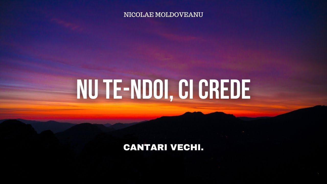 Nu te-ndoi, ci crede - Nicolae Moldoveanu | cantari si imnuri vechi