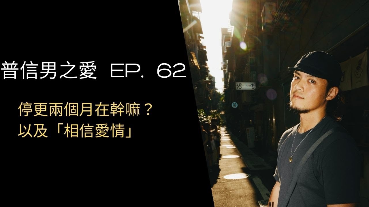 【普信男之愛】EP. 62「停更兩個月在幹嘛？」以及「相信愛情」