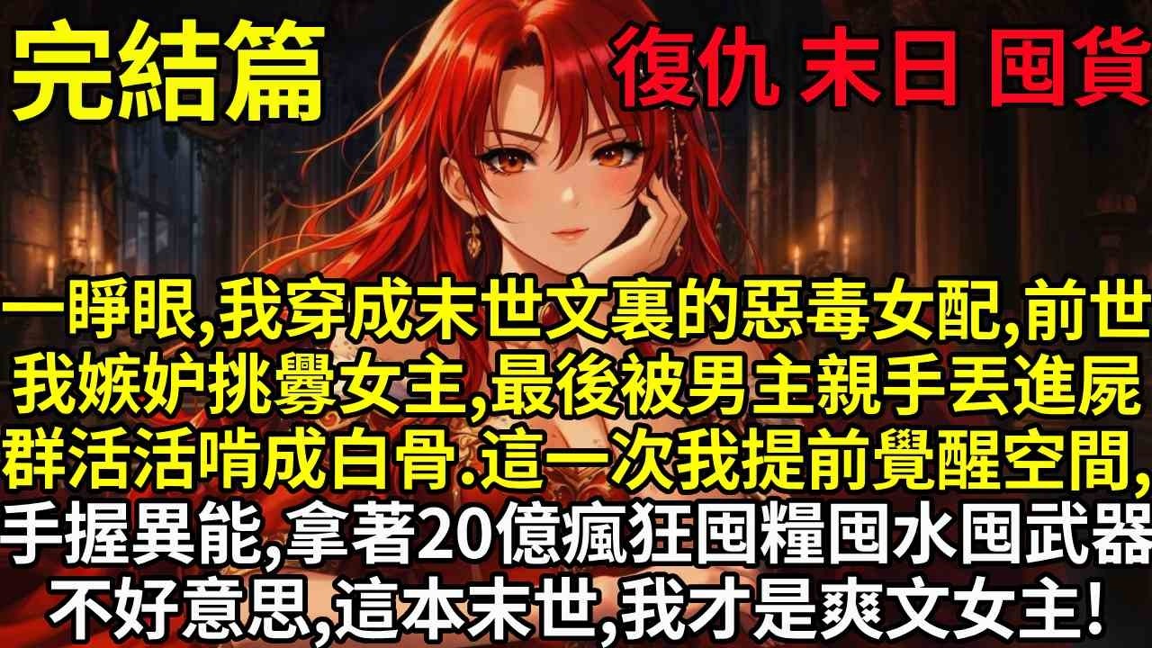 【完結】一睜眼，我穿成末世文裏的惡毒女配，前世我嫉妒挑釁女主，最後被男主親手丟進屍群活活啃成白骨。這一次我提前覺醒空間，手握異能，拿著20億瘋狂囤糧囤水囤武器。不好意思，這本末世，我才是爽文女主！