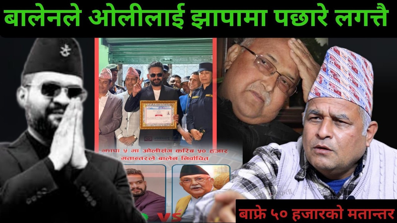 बाफ्रे बाफ बालेनको ऐतिहासिक जीत, बालेनले ५० हजार भोटले ओलीलाई पछारेपछि बोले बोधराज