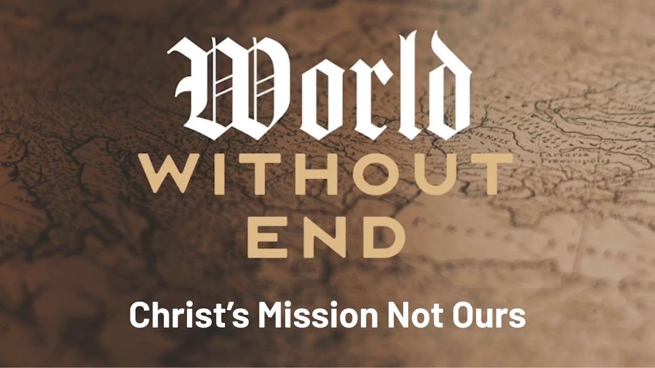 Christ's Mission Not Ours | World Without End