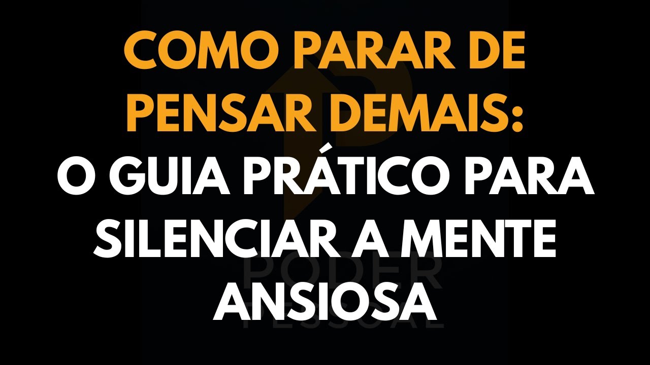 Como Parar de Pensar Demais: O Guia Prático para Silenciar a Mente Ansiosa
