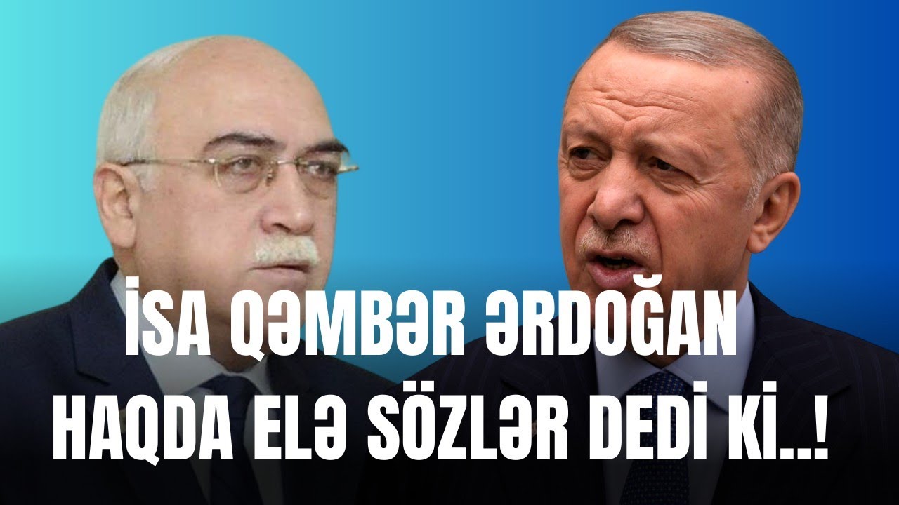 İsa Qəmbər Ərdoğan haqda elə sözlər dedi ki..!