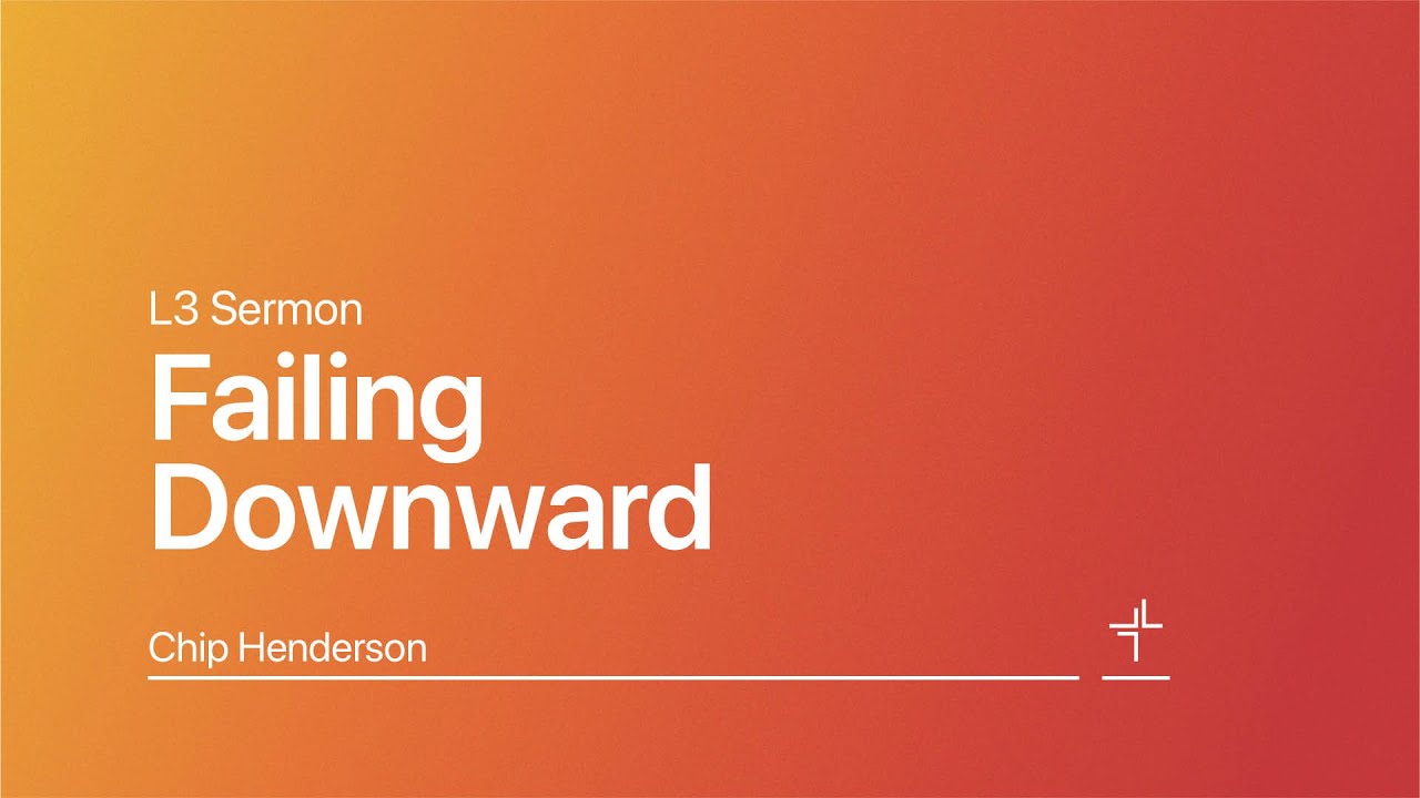 L3 Sermon | Failing Downward | Chip Henderson