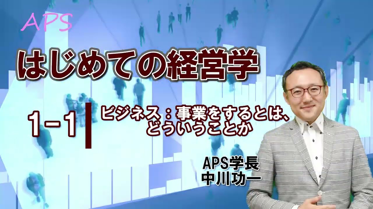 やさしいビジネススクール【はじめての経営学１－１】ビジネス：事業をするとはどういうことか　APS学長・中川功一